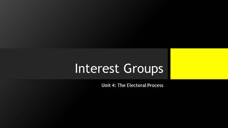 Interest Groups Unit 4: The Electoral Process. Historical Background Interest Groups were basically the “factions” (along with Political Parties) that.