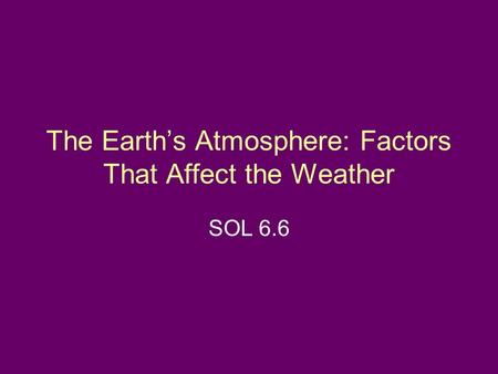 The Earth’s Atmosphere: Factors That Affect the Weather SOL 6.6.