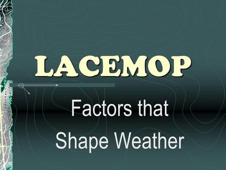 LACEMOP Factors that Shape Weather. Weather & Climate Weather : a condition of the atmosphere in one place during a short period of time Climate : weather.