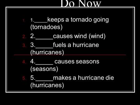 1. 1._____ keeps a tornado going (tornadoes) 2. 2._____causes wind (wind) 3. 3._____fuels a hurricane (hurricanes) 4. 4._____ causes seasons (seasons)