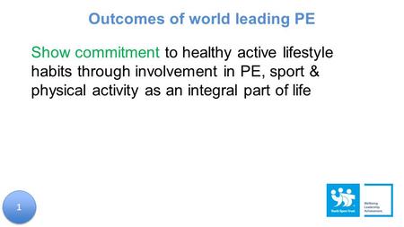 Show commitment to healthy active lifestyle habits through involvement in PE, sport & physical activity as an integral part of life Outcomes of world leading.