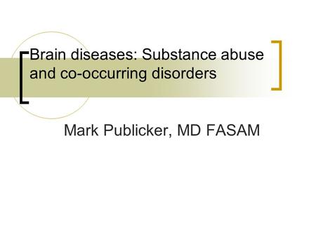 Brain diseases: Substance abuse and co-occurring disorders Mark Publicker, MD FASAM.