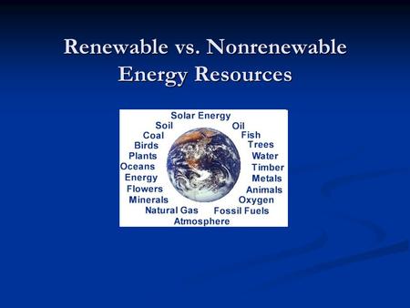 Renewable vs. Nonrenewable Energy Resources. Renewable Energy Resources A renewable energy resource can be used over and over again. A renewable energy.