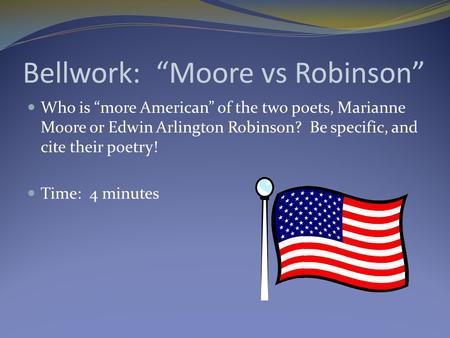 Bellwork: “Moore vs Robinson” Who is “more American” of the two poets, Marianne Moore or Edwin Arlington Robinson? Be specific, and cite their poetry!
