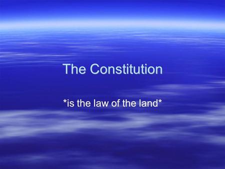 The Constitution *is the law of the land*. The Constitution  Framework of U.S. government: blueprints  Highest authority in the land –McCulloch vs Maryland.