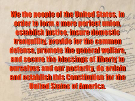 We the people of the United States, in order to form a more perfect union, establish justice, insure domestic tranquility, provide for the common defense,