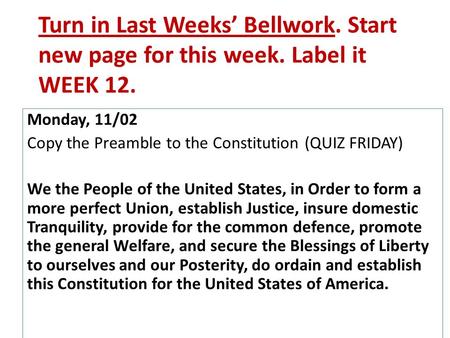 Turn in Last Weeks’ Bellwork. Start new page for this week. Label it WEEK 12. Monday, 11/02 Copy the Preamble to the Constitution (QUIZ FRIDAY) We the.