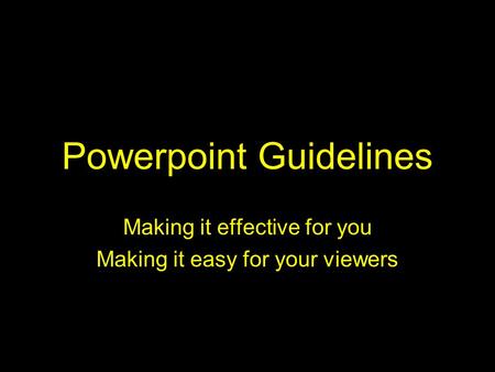 Powerpoint Guidelines Making it effective for you Making it easy for your viewers.