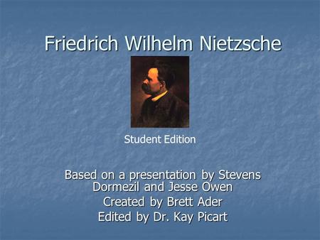 Friedrich Wilhelm Nietzsche Based on a presentation by Stevens Dormezil and Jesse Owen Created by Brett Ader Edited by Dr. Kay Picart Student Edition.