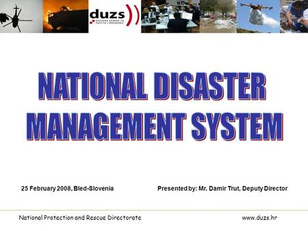 National Protection and Rescue Directoratewww.duzs.hr Presented by: Mr. Damir Trut, Deputy Director25 February 2008, Bled-Slovenia.