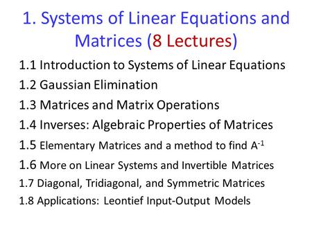 1. Systems of Linear Equations and Matrices (8 Lectures) 1.1 Introduction to Systems of Linear Equations 1.2 Gaussian Elimination 1.3 Matrices and Matrix.