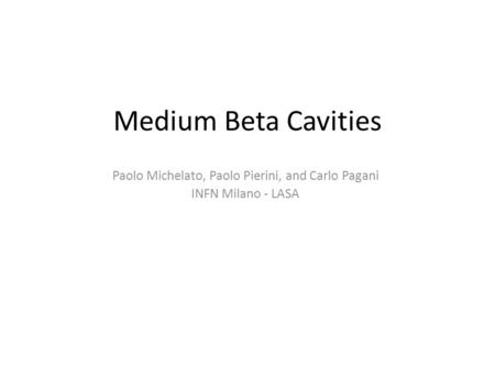Medium Beta Cavities Paolo Michelato, Paolo Pierini, and Carlo Pagani INFN Milano - LASA.