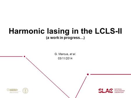 Harmonic lasing in the LCLS-II (a work in progress…) G. Marcus, et al. 03/11/2014.
