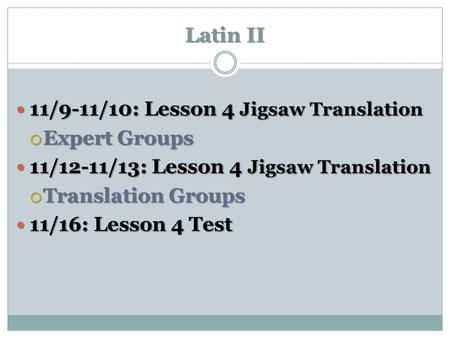 Latin II 11/9-11/10: Lesson 4 Jigsaw Translation 11/9-11/10: Lesson 4 Jigsaw Translation  Expert Groups 11/12-11/13: Lesson 4 Jigsaw Translation 11/12-11/13: