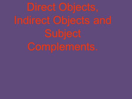 Direct Objects, Indirect Objects and Subject Complements.