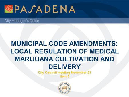 City Manager’s Office MUNICIPAL CODE AMENDMENTS: LOCAL REGULATION OF MEDICAL MARIJUANA CULTIVATION AND DELIVERY City Council meeting November 23 Item 5.