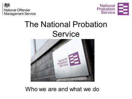 The National Probation Service Who we are and what we do.