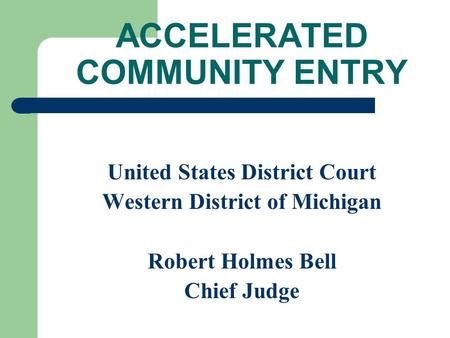 ACCELERATED COMMUNITY ENTRY United States District Court Western District of Michigan Robert Holmes Bell Chief Judge.