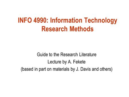 INFO 4990: Information Technology Research Methods Guide to the Research Literature Lecture by A. Fekete (based in part on materials by J. Davis and others)