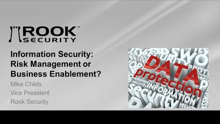 Visibility. Intelligence. response Information Security: Risk Management or Business Enablement? Mike Childs Vice President Rook Security.