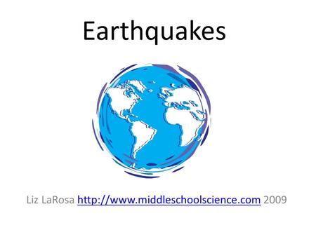 Earthquakes Liz LaRosa  2009http://www.middleschoolscience.com.