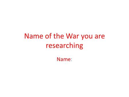 Name of the War you are researching Name:. Who was the war with? The ____was with _____ Add a picture of the countries who were fighting in the war.