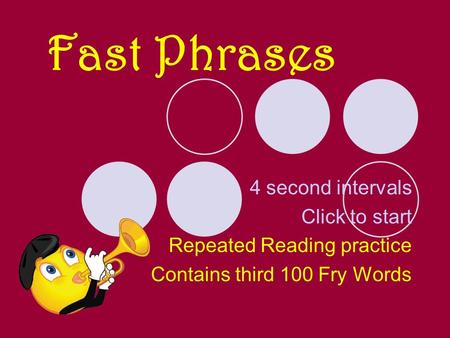 Fast Phrases 4 second intervals Click to start Repeated Reading practice Contains third 100 Fry Words.