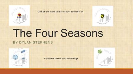 The Four Seasons BY DYLAN STEPHENS Click on the Icons to learn about each season Click here to test your knowledge.