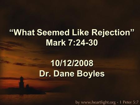 “What Seemed Like Rejection” Mark 7:24-30 10/12/2008 Dr. Dane Boyles.