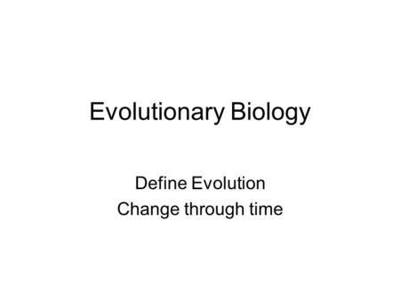 Evolutionary Biology Define Evolution Change through time.