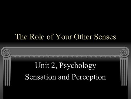 The Role of Your Other Senses Unit 2, Psychology Sensation and Perception.
