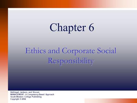 Chapter 6 Ethics and Corporate Social Responsibility Hellriegel, Jackson, and Slocum MANAGEMENT: A Competency-Based Approach South-Western College Publishing.