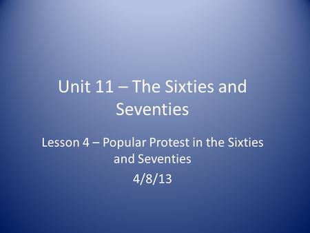 Unit 11 – The Sixties and Seventies Lesson 4 – Popular Protest in the Sixties and Seventies 4/8/13.