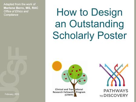 How to Design an Outstanding Scholarly Poster Adapted from the work of Marlene Berro, MS, RAC Office of Ethics and Compliance February, 2015.