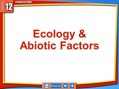 Ecology & Abiotic Factors Ecosystems Consist of living things, called organisms, and the physical place they live 12.1 Abiotic and Biotic Factors Examples:
