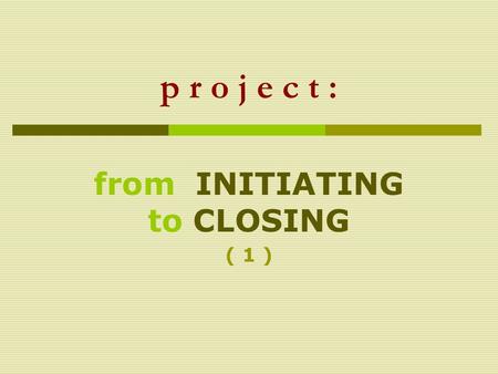 P r o j e c t : from INITIATING to CLOSING ( 1 ).