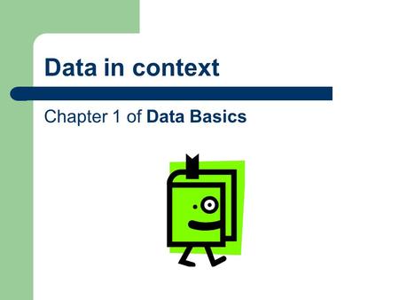 Data in context Chapter 1 of Data Basics. Frameworks Today, we will be presenting two frameworks for thinking about the content of data services. A.Statistics.