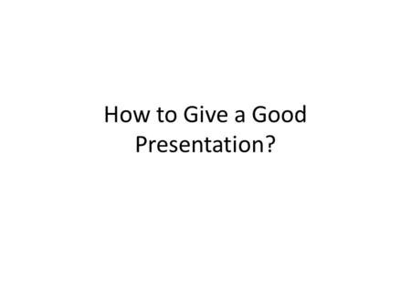 How to Give a Good Presentation?. Top 11 Pointers for a good presentation 1- Be NEAT 2- Avoid trying to cram too much into one slide 3- Be brief – Use.