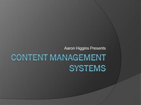 Aaron Higgins Presents. What is a content management system (CMS)?  Software that keeps track of content and stores it.  All types of content.  Supports.