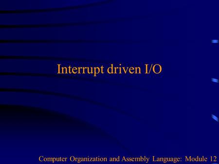 Interrupt driven I/O Computer Organization and Assembly Language: Module 12.