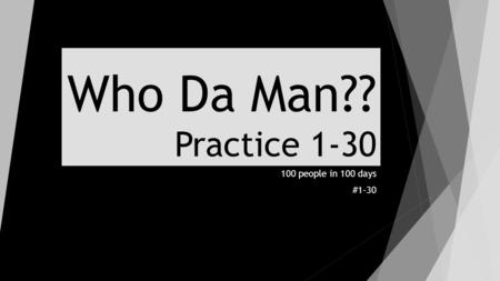 Who Da Man?? Practice 1-30 100 people in 100 days #1-30.