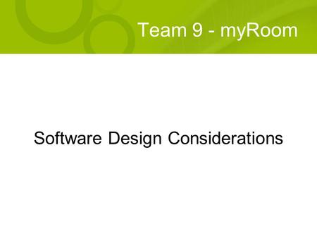 Team 9 - myRoom Software Design Considerations. Team 9 - myRoom Customizable control system Interfaces with household appliances –Light –TV –DVD player.