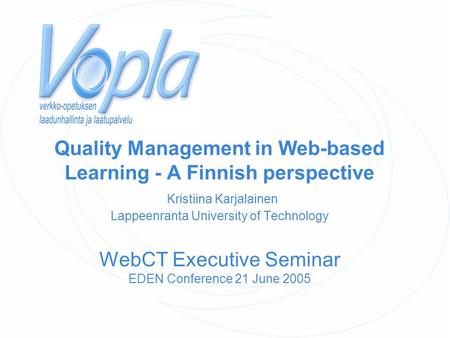 Quality Management in Web-based Learning - A Finnish perspective Kristiina Karjalainen Lappeenranta University of Technology WebCT Executive Seminar EDEN.
