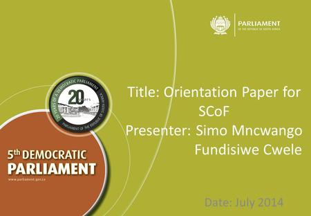Title: Orientation Paper for SCoF Presenter: Simo Mncwango Fundisiwe Cwele Date: July 2014.