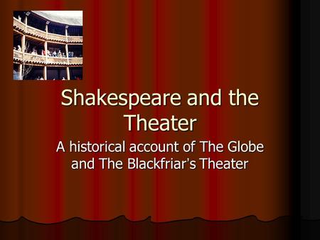 Shakespeare and the Theater A historical account of The Globe and The Blackfriar ’ s Theater.