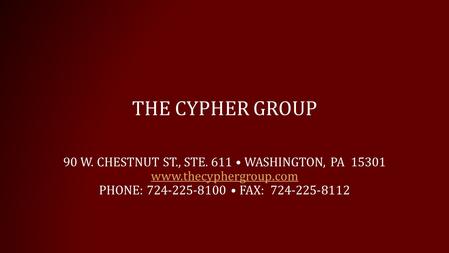 90 W. CHESTNUT ST., STE. 611 WASHINGTON, PA 15301 www.thecyphergroup.com PHONE: 724-225-8100 FAX: 724-225-8112 THE CYPHER GROUP.