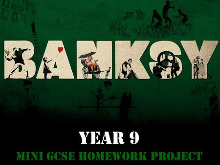 YEAR 9 Mini GCSE Homework Project. Task: You are to produce the equivalent of 6 A4 sides of research into Graffiti and about the Artist ‘Banksy’. Your.