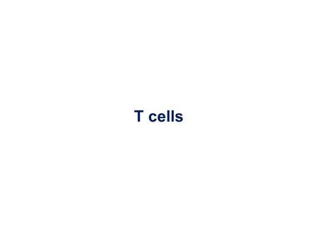 T cells Abul K. Abbas: Basic Immunology page 49-71 (fig3.7, 3.9, 3.11, 3.16 are not required) and 105-115 (fig 5.11, 5.18 are not required)
