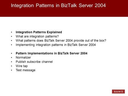 Integration Patterns in BizTalk Server 2004 Integration Patterns Explained What are integration patterns? What patterns does BizTalk Server 2004 provide.