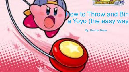 How to Throw and Bind a Yoyo (the easy way) By: Hunter Drew.